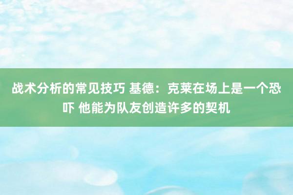 战术分析的常见技巧 基德：克莱在场上是一个恐吓 他能为队友创造许多的契机