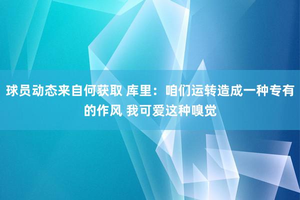 球员动态来自何获取 库里：咱们运转造成一种专有的作风 我可爱这种嗅觉