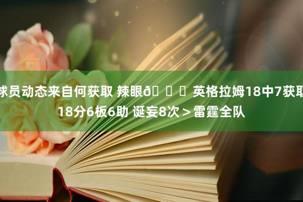 球员动态来自何获取 辣眼😞英格拉姆18中7获取18分6板6助 诞妄8次＞雷霆全队