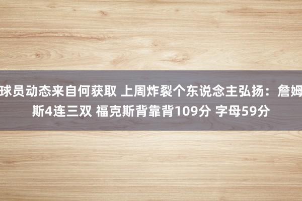 球员动态来自何获取 上周炸裂个东说念主弘扬：詹姆斯4连三双 福克斯背靠背109分 字母59分