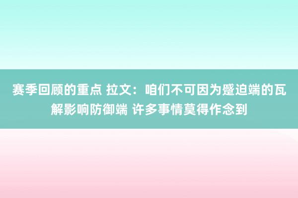 赛季回顾的重点 拉文：咱们不可因为蹙迫端的瓦解影响防御端 许多事情莫得作念到