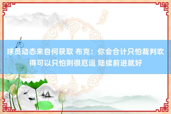 球员动态来自何获取 布克：你会合计只怕裁判吹得可以只怕则很厄运 陆续前进就好