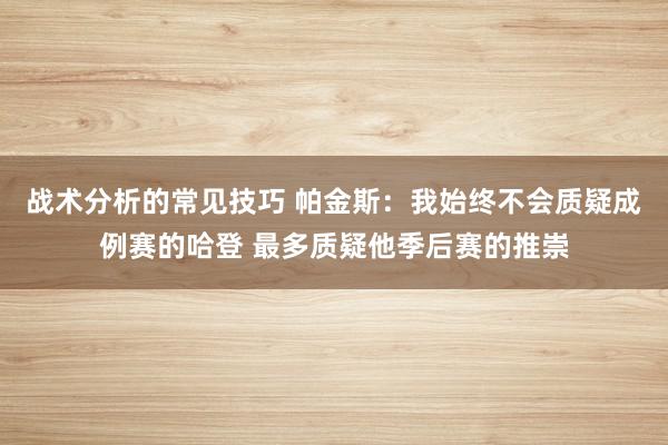 战术分析的常见技巧 帕金斯：我始终不会质疑成例赛的哈登 最多质疑他季后赛的推崇