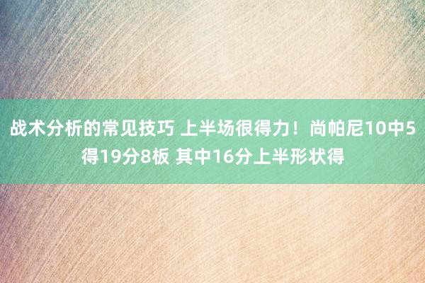 战术分析的常见技巧 上半场很得力！尚帕尼10中5得19分8板 其中16分上半形状得