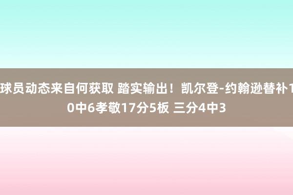 球员动态来自何获取 踏实输出！凯尔登-约翰逊替补10中6孝敬17分5板 三分4中3