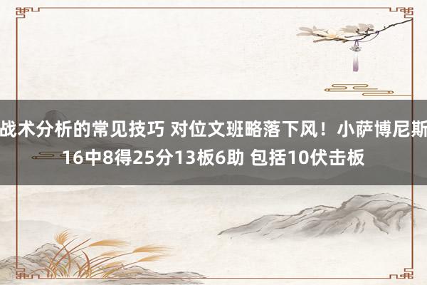 战术分析的常见技巧 对位文班略落下风！小萨博尼斯16中8得25分13板6助 包括10伏击板