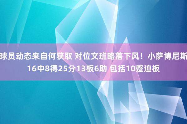 球员动态来自何获取 对位文班略落下风！小萨博尼斯16中8得25分13板6助 包括10蹙迫板