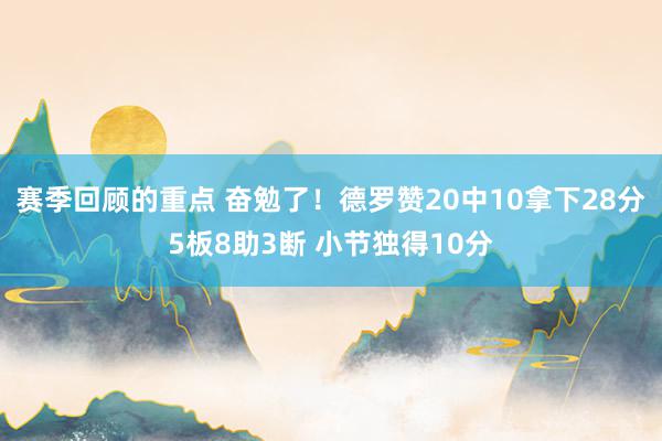 赛季回顾的重点 奋勉了！德罗赞20中10拿下28分5板8助3断 小节独得10分