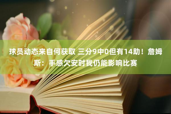 球员动态来自何获取 三分9中0但有14助！詹姆斯：手感欠安时我仍能影响比赛