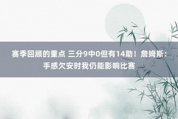 赛季回顾的重点 三分9中0但有14助！詹姆斯：手感欠安时我仍能影响比赛