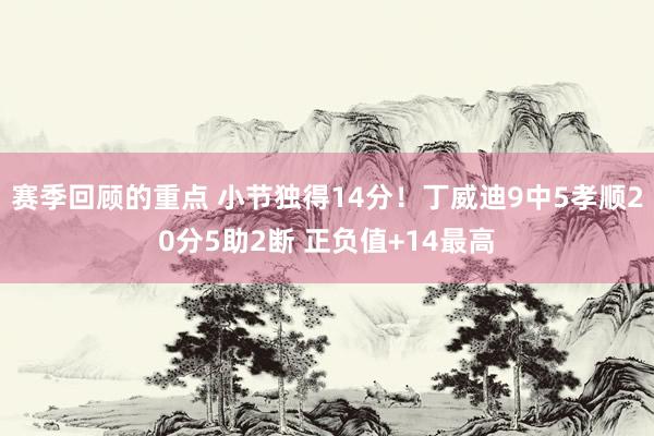 赛季回顾的重点 小节独得14分！丁威迪9中5孝顺20分5助2断 正负值+14最高