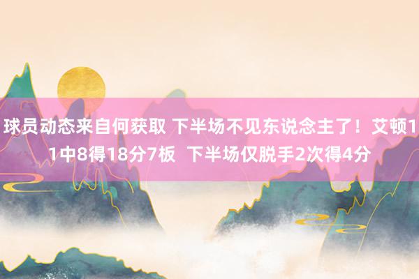 球员动态来自何获取 下半场不见东说念主了！艾顿11中8得18分7板  下半场仅脱手2次得4分