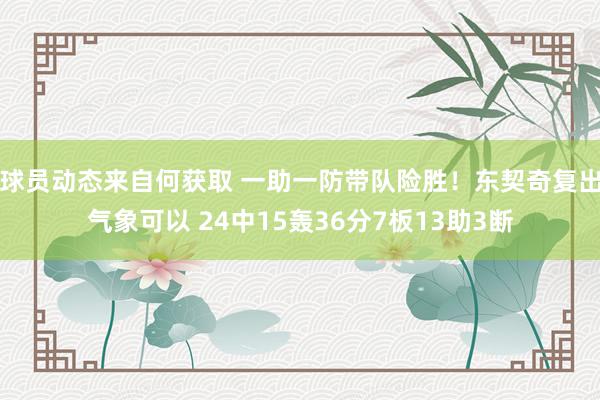 球员动态来自何获取 一助一防带队险胜！东契奇复出气象可以 24中15轰36分7板13助3断