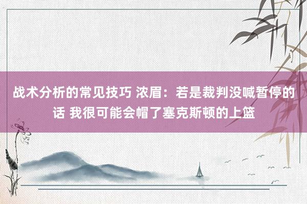 战术分析的常见技巧 浓眉：若是裁判没喊暂停的话 我很可能会帽了塞克斯顿的上篮