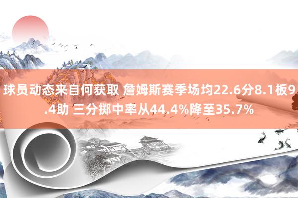 球员动态来自何获取 詹姆斯赛季场均22.6分8.1板9.4助 三分掷中率从44.4%降至35.7%