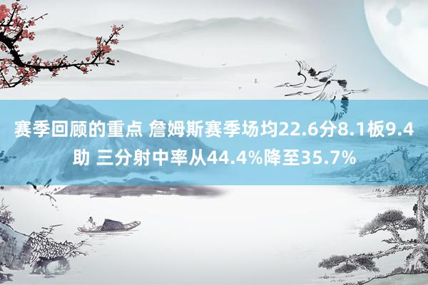 赛季回顾的重点 詹姆斯赛季场均22.6分8.1板9.4助 三分射中率从44.4%降至35.7%