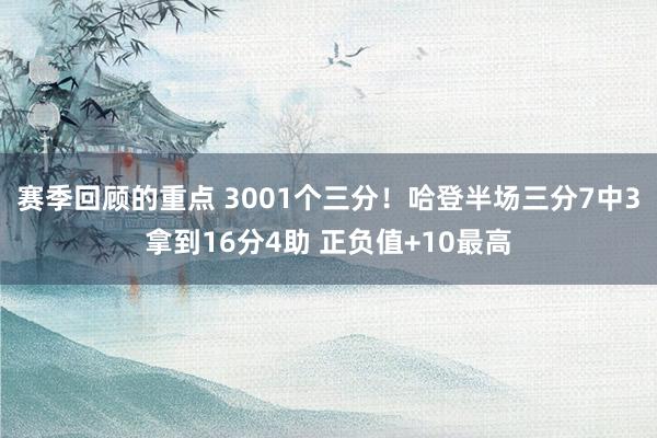 赛季回顾的重点 3001个三分！哈登半场三分7中3拿到16分4助 正负值+10最高