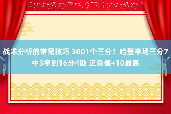 战术分析的常见技巧 3001个三分！哈登半场三分7中3拿到16分4助 正负值+10最高