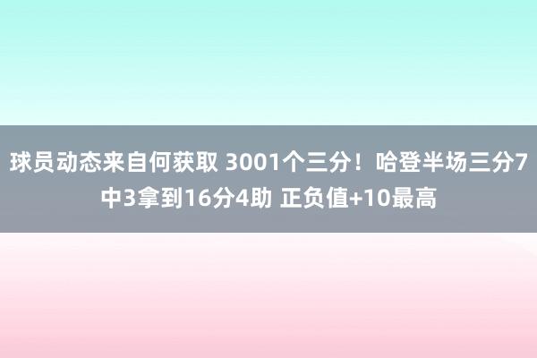 球员动态来自何获取 3001个三分！哈登半场三分7中3拿到16分4助 正负值+10最高