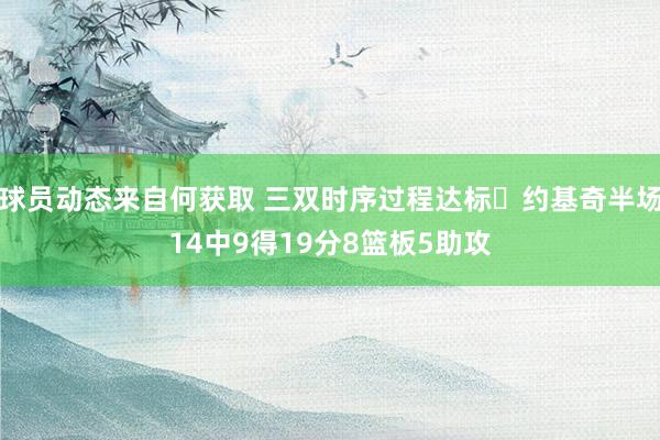 球员动态来自何获取 三双时序过程达标✔约基奇半场14中9得19分8篮板5助攻