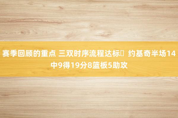 赛季回顾的重点 三双时序流程达标✔约基奇半场14中9得19分8篮板5助攻