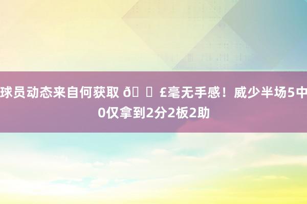 球员动态来自何获取 😣毫无手感！威少半场5中0仅拿到2分2板2助