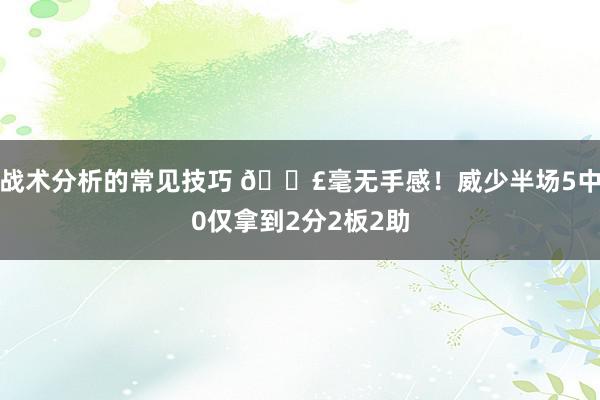 战术分析的常见技巧 😣毫无手感！威少半场5中0仅拿到2分2板2助