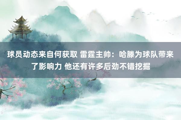 球员动态来自何获取 雷霆主帅：哈滕为球队带来了影响力 他还有许多后劲不错挖掘