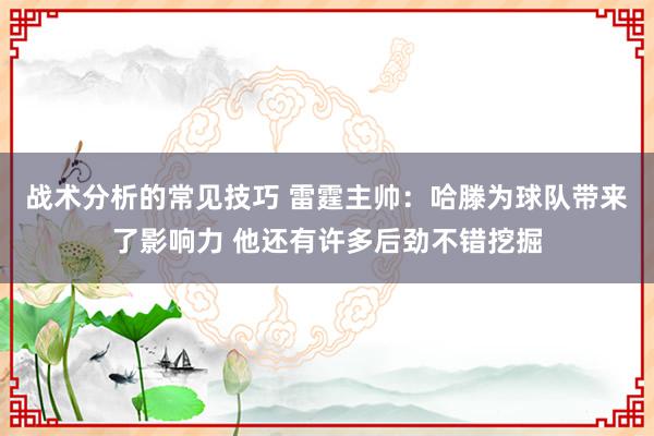 战术分析的常见技巧 雷霆主帅：哈滕为球队带来了影响力 他还有许多后劲不错挖掘