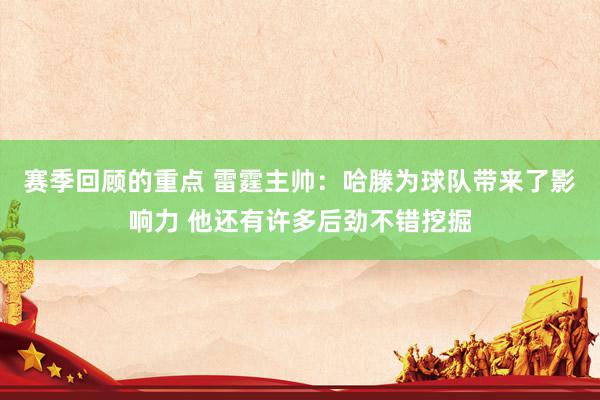 赛季回顾的重点 雷霆主帅：哈滕为球队带来了影响力 他还有许多后劲不错挖掘