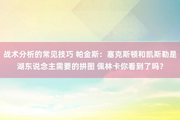 战术分析的常见技巧 帕金斯：塞克斯顿和凯斯勒是湖东说念主需要的拼图 佩林卡你看到了吗？