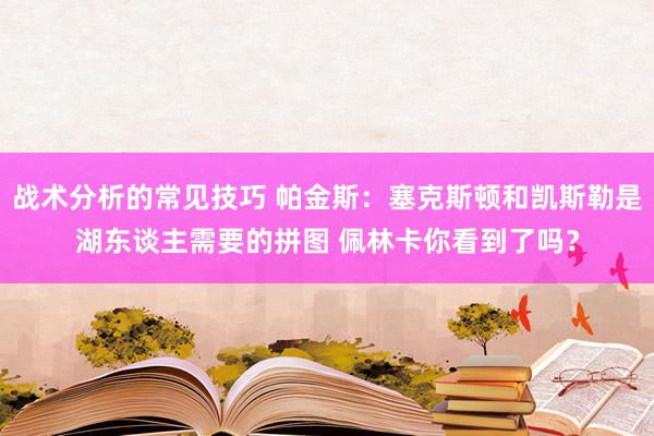 战术分析的常见技巧 帕金斯：塞克斯顿和凯斯勒是湖东谈主需要的拼图 佩林卡你看到了吗？