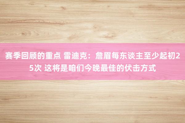 赛季回顾的重点 雷迪克：詹眉每东谈主至少起初25次 这将是咱们今晚最佳的伏击方式