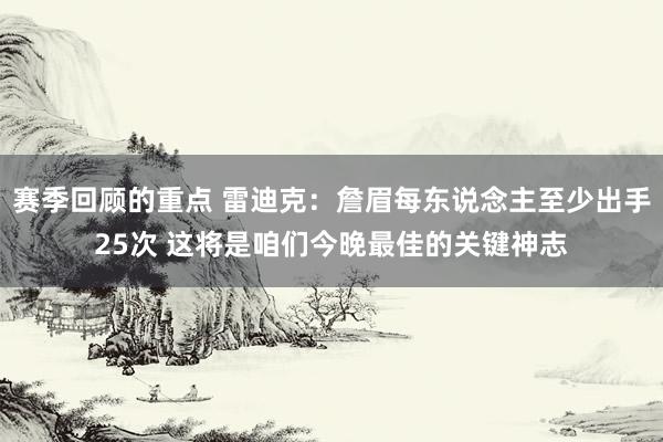 赛季回顾的重点 雷迪克：詹眉每东说念主至少出手25次 这将是咱们今晚最佳的关键神志