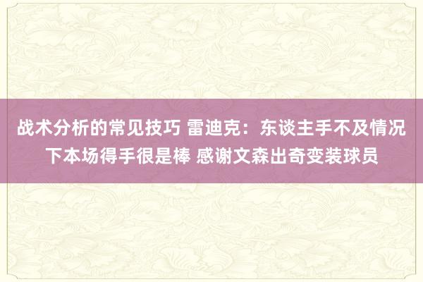 战术分析的常见技巧 雷迪克：东谈主手不及情况下本场得手很是棒 感谢文森出奇变装球员