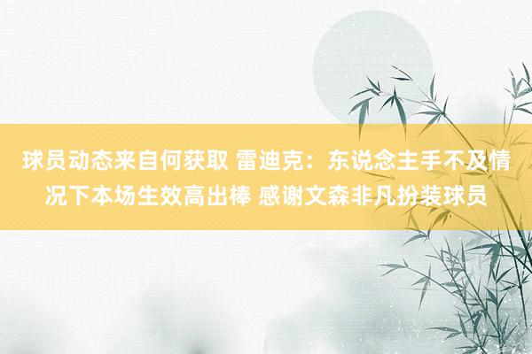 球员动态来自何获取 雷迪克：东说念主手不及情况下本场生效高出棒 感谢文森非凡扮装球员