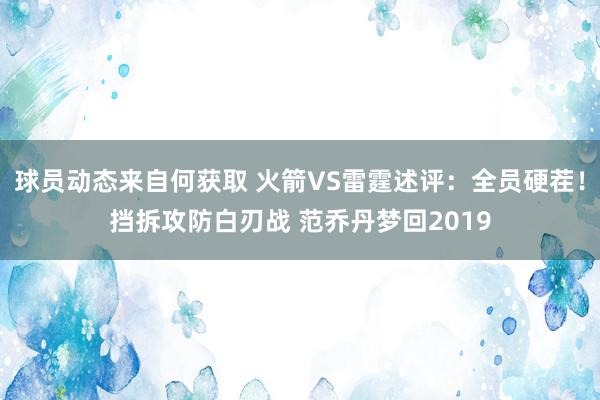 球员动态来自何获取 火箭VS雷霆述评：全员硬茬！挡拆攻防白刃战 范乔丹梦回2019