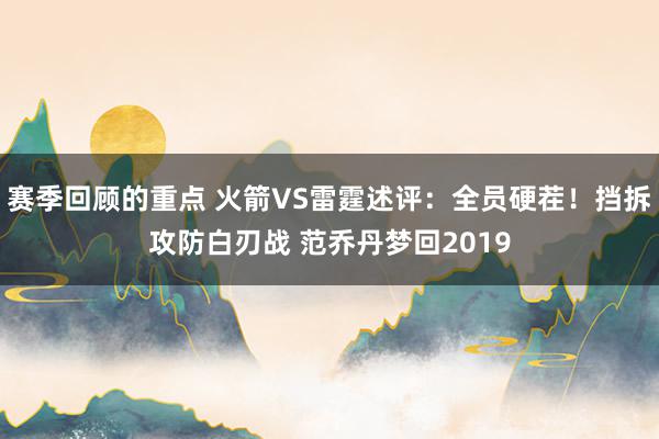 赛季回顾的重点 火箭VS雷霆述评：全员硬茬！挡拆攻防白刃战 范乔丹梦回2019