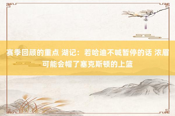 赛季回顾的重点 湖记：若哈迪不喊暂停的话 浓眉可能会帽了塞克斯顿的上篮