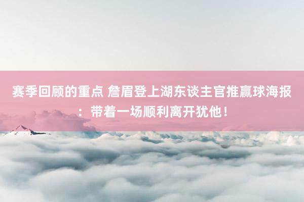 赛季回顾的重点 詹眉登上湖东谈主官推赢球海报：带着一场顺利离开犹他！