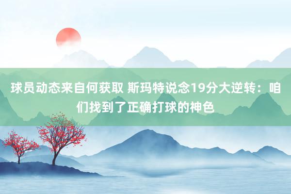 球员动态来自何获取 斯玛特说念19分大逆转：咱们找到了正确打球的神色