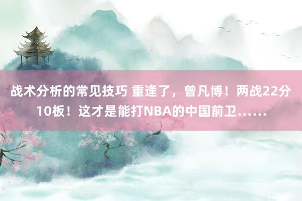 战术分析的常见技巧 重逢了，曾凡博！两战22分10板！这才是能打NBA的中国前卫……