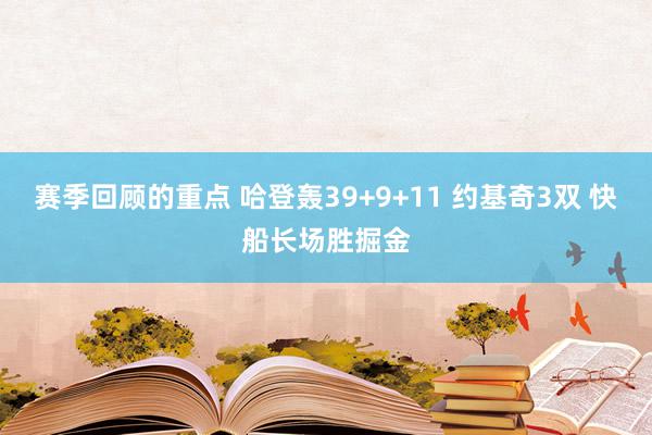 赛季回顾的重点 哈登轰39+9+11 约基奇3双 快船长场胜掘金