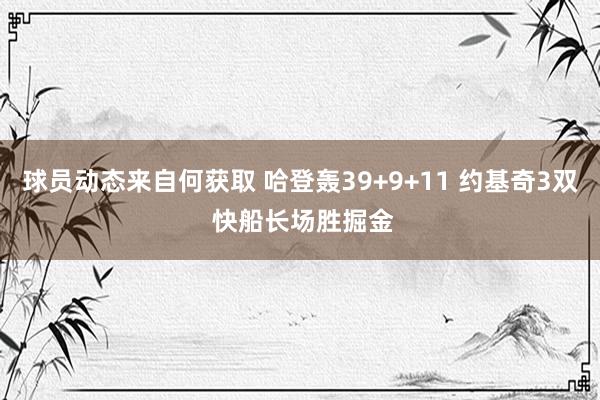 球员动态来自何获取 哈登轰39+9+11 约基奇3双 快船长场胜掘金