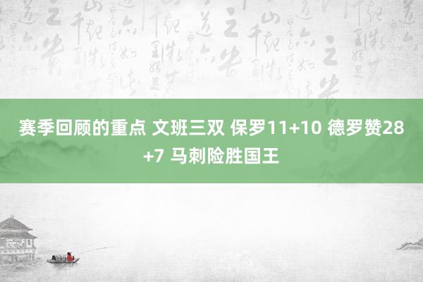 赛季回顾的重点 文班三双 保罗11+10 德罗赞28+7 马刺险胜国王