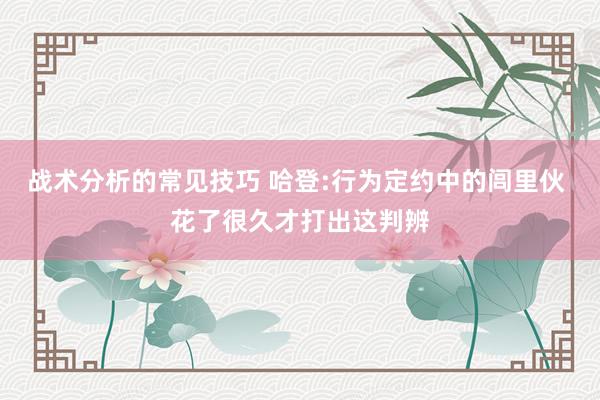 战术分析的常见技巧 哈登:行为定约中的闾里伙 花了很久才打出这判辨