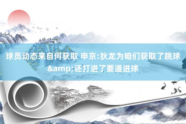 球员动态来自何获取 申京:狄龙为咱们获取了跳球&还打进了要道进球