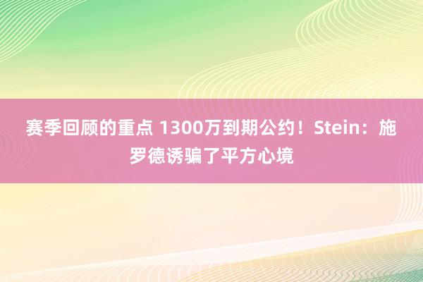 赛季回顾的重点 1300万到期公约！Stein：施罗德诱骗了平方心境