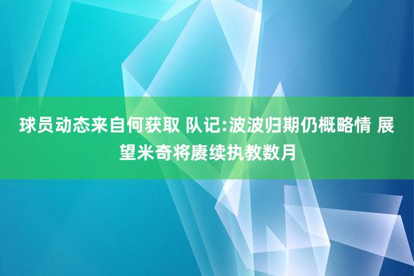 球员动态来自何获取 队记:波波归期仍概略情 展望米奇将赓续执教数月