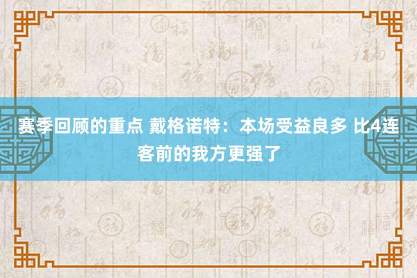 赛季回顾的重点 戴格诺特：本场受益良多 比4连客前的我方更强了